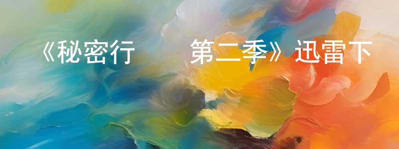 白源源發布《秘密行動組第二季》迅雷下載/在線觀看-犯罪歷史-美劇天堂
